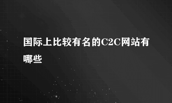 国际上比较有名的C2C网站有哪些