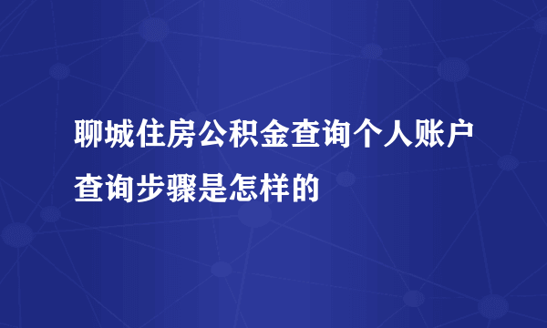 聊城住房公积金查询个人账户查询步骤是怎样的