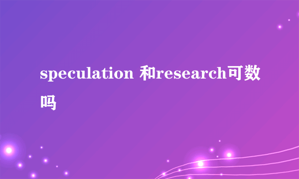 speculation 和research可数吗