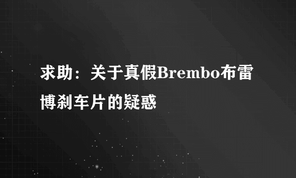 求助：关于真假Brembo布雷博刹车片的疑惑