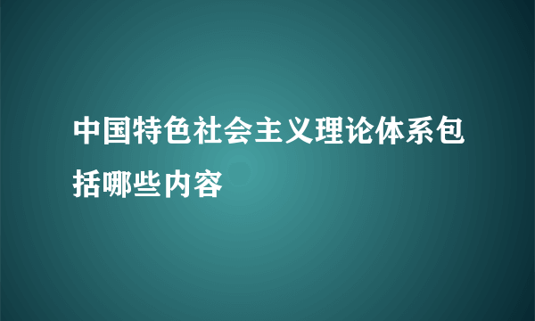 中国特色社会主义理论体系包括哪些内容