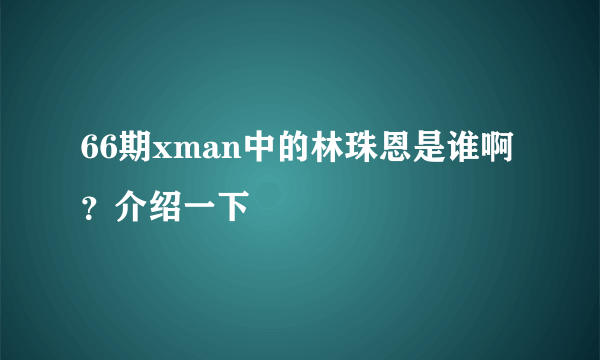 66期xman中的林珠恩是谁啊？介绍一下