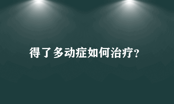 得了多动症如何治疗？