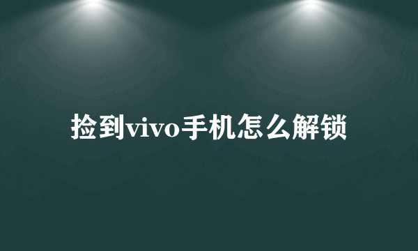 捡到vivo手机怎么解锁