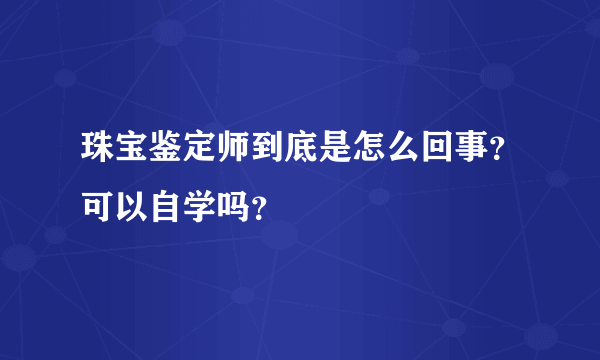 珠宝鉴定师到底是怎么回事？可以自学吗？