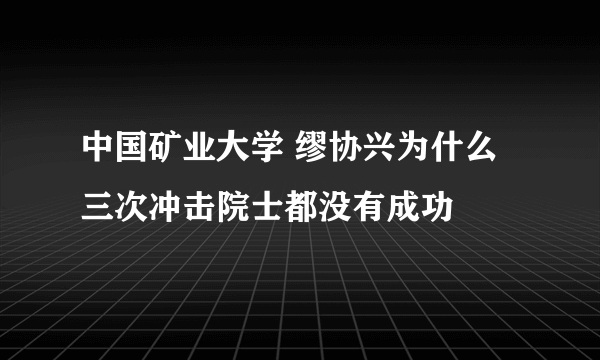 中国矿业大学 缪协兴为什么三次冲击院士都没有成功