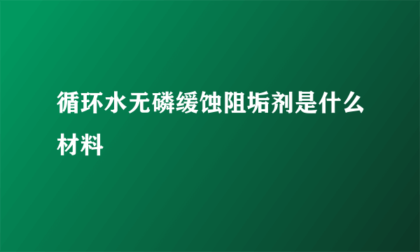 循环水无磷缓蚀阻垢剂是什么材料