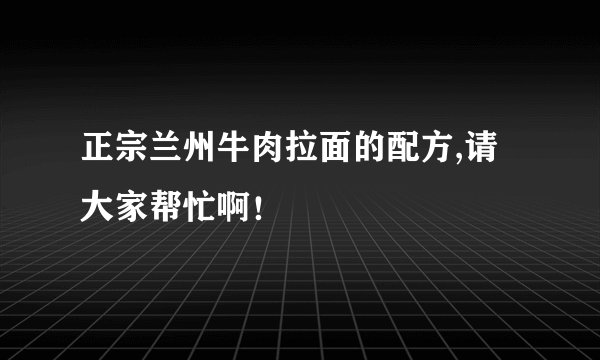 正宗兰州牛肉拉面的配方,请大家帮忙啊！