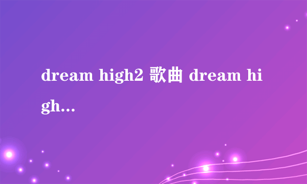 dream high2 歌曲 dream high2所有歌曲插曲