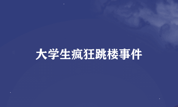 大学生疯狂跳楼事件