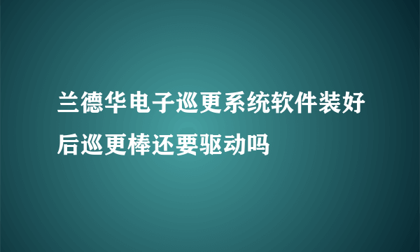 兰德华电子巡更系统软件装好后巡更棒还要驱动吗