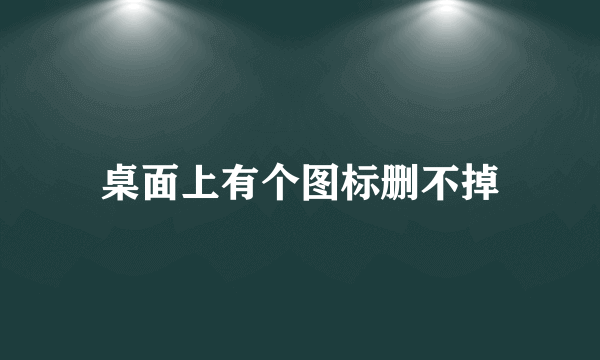 桌面上有个图标删不掉