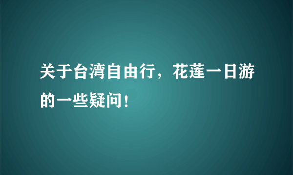 关于台湾自由行，花莲一日游的一些疑问！