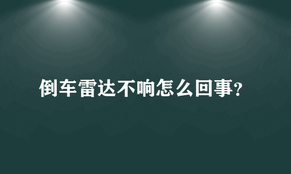 倒车雷达不响怎么回事？