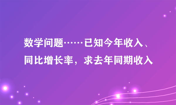 数学问题……已知今年收入、同比增长率，求去年同期收入