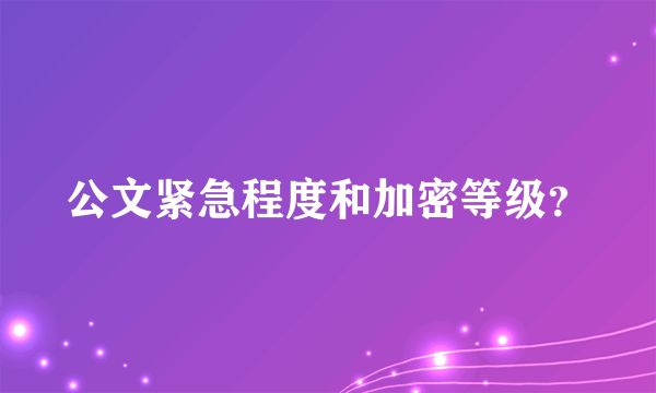 公文紧急程度和加密等级？