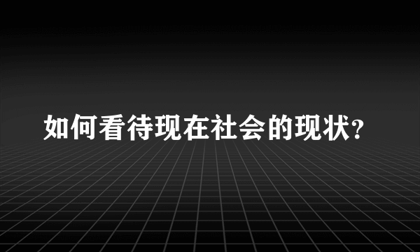 如何看待现在社会的现状？