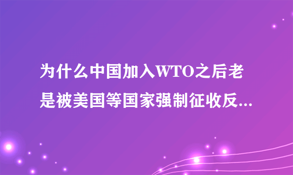 为什么中国加入WTO之后老是被美国等国家强制征收反倾销税呢？