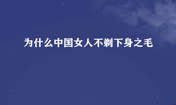 为什么中国女人不剃下身之毛