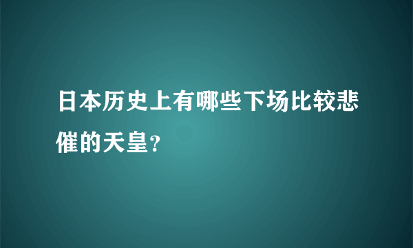 日本历史上有哪些下场比较悲催的天皇？