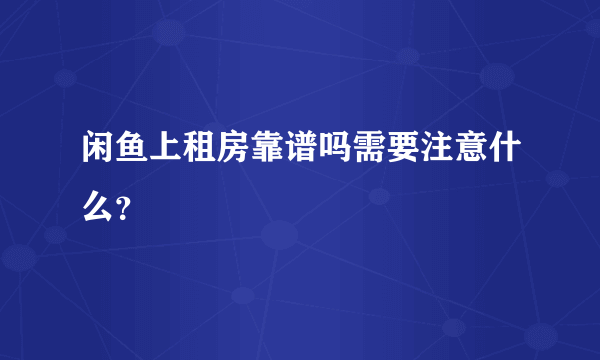 闲鱼上租房靠谱吗需要注意什么？