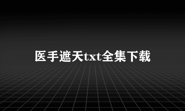 医手遮天txt全集下载