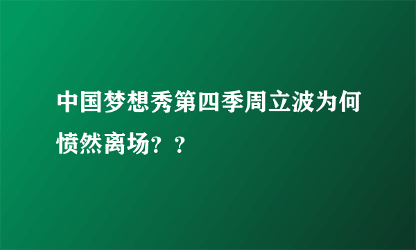 中国梦想秀第四季周立波为何愤然离场？？