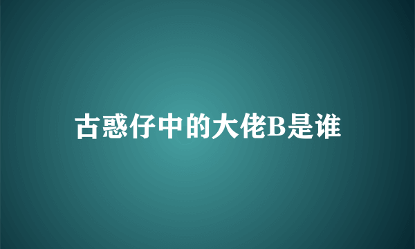 古惑仔中的大佬B是谁