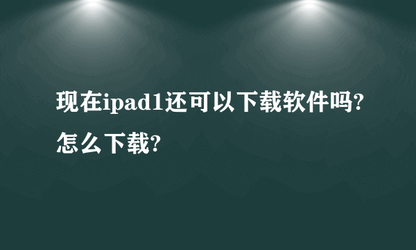 现在ipad1还可以下载软件吗?怎么下载?