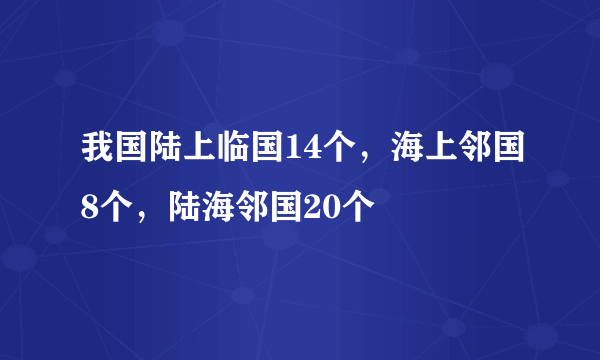 我国陆上临国14个，海上邻国8个，陆海邻国20个