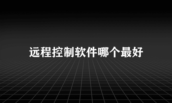 远程控制软件哪个最好