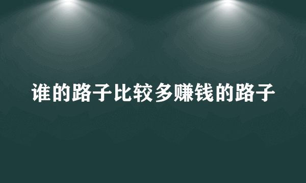 谁的路子比较多赚钱的路子