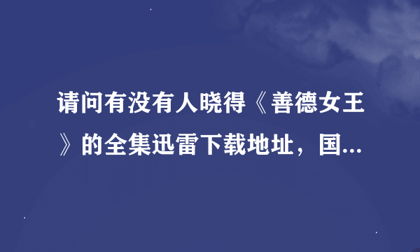 请问有没有人晓得《善德女王》的全集迅雷下载地址，国语版的，谢谢啦，我会追加分的