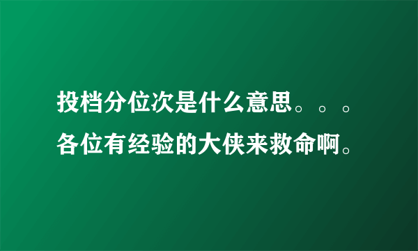 投档分位次是什么意思。。。各位有经验的大侠来救命啊。