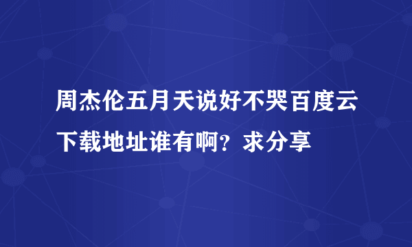 周杰伦五月天说好不哭百度云下载地址谁有啊？求分享