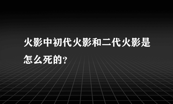 火影中初代火影和二代火影是怎么死的？