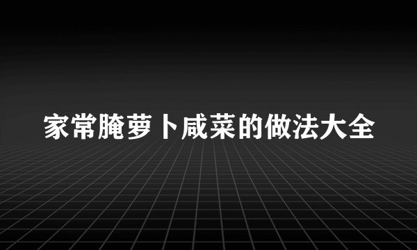 家常腌萝卜咸菜的做法大全