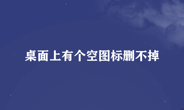 桌面上有个空图标删不掉