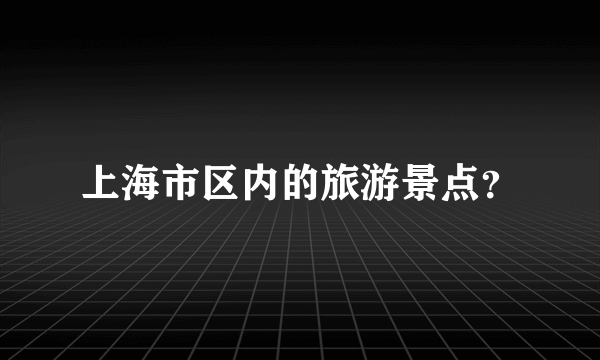 上海市区内的旅游景点？