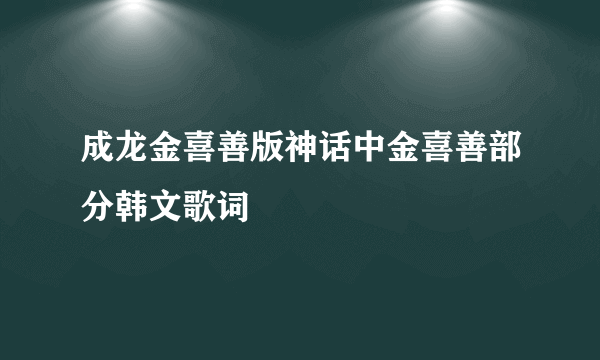 成龙金喜善版神话中金喜善部分韩文歌词