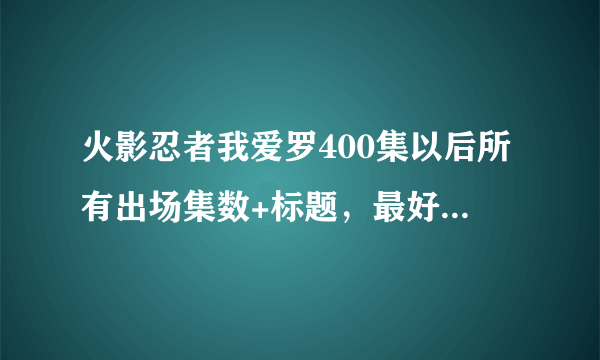 火影忍者我爱罗400集以后所有出场集数+标题，最好加一些注释