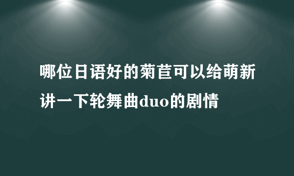 哪位日语好的菊苣可以给萌新讲一下轮舞曲duo的剧情