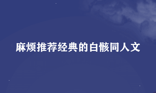 麻烦推荐经典的白骸同人文