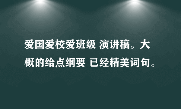 爱国爱校爱班级 演讲稿。大概的给点纲要 已经精美词句。