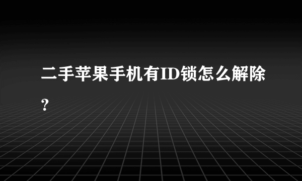 二手苹果手机有ID锁怎么解除？