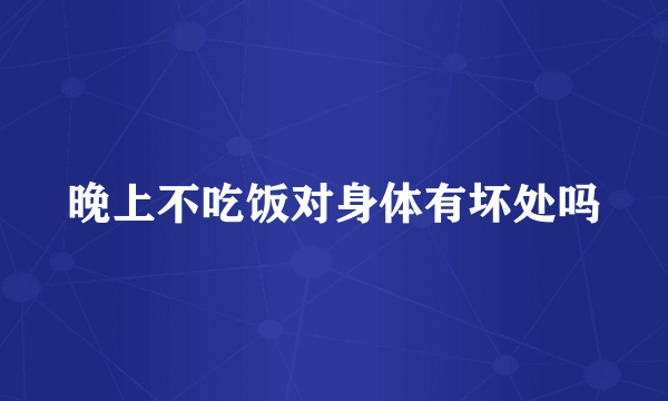 晚上不吃饭对身体有坏处吗