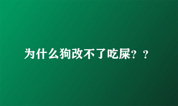 为什么狗改不了吃屎？？