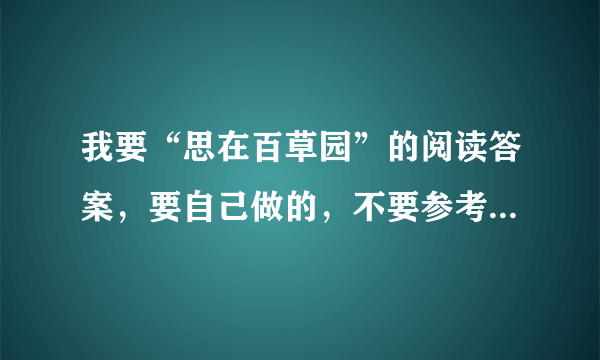 我要“思在百草园”的阅读答案，要自己做的，不要参考答案那种