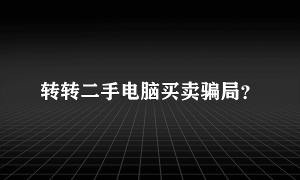 转转二手电脑买卖骗局？