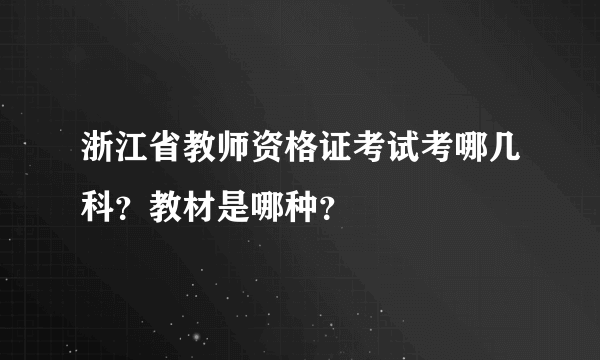 浙江省教师资格证考试考哪几科？教材是哪种？